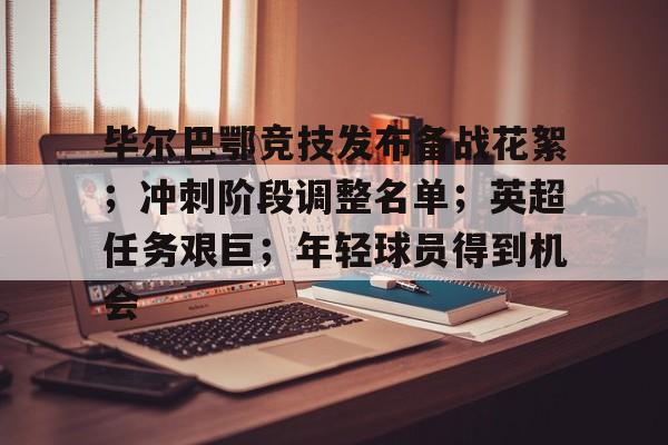 九游会登录-关于毕尔巴鄂竞技发布备战花絮；冲刺阶段调整名单；英超任务艰巨；年轻球员得到机会的信息